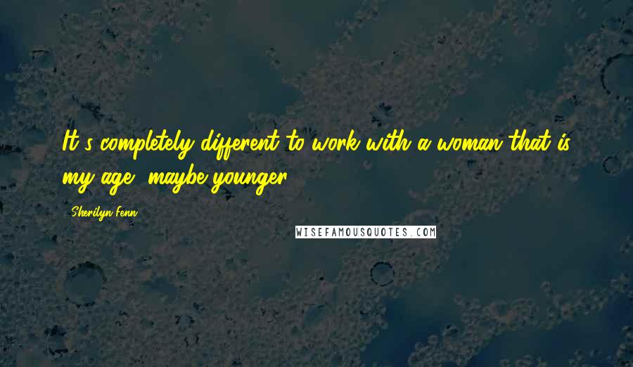 Sherilyn Fenn Quotes: It's completely different to work with a woman that is my age, maybe younger.