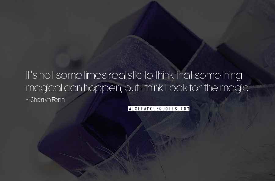 Sherilyn Fenn Quotes: It's not sometimes realistic to think that something magical can happen, but I think I look for the magic.