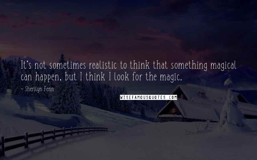 Sherilyn Fenn Quotes: It's not sometimes realistic to think that something magical can happen, but I think I look for the magic.