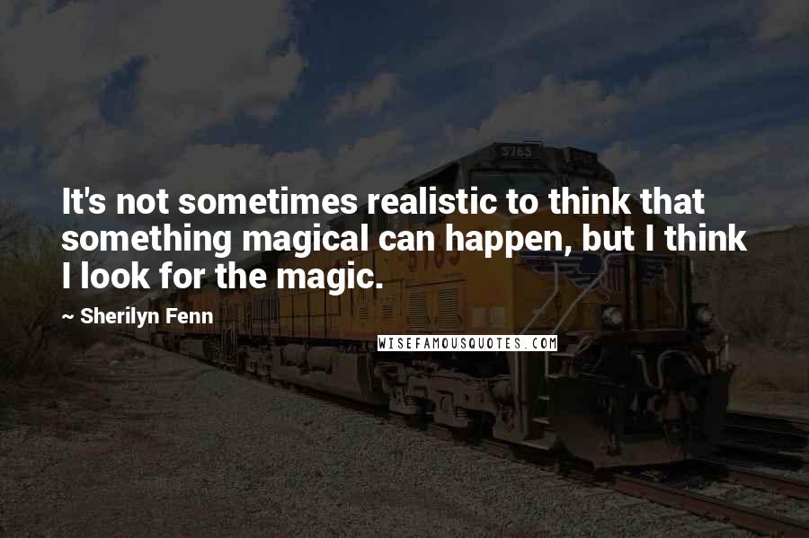 Sherilyn Fenn Quotes: It's not sometimes realistic to think that something magical can happen, but I think I look for the magic.