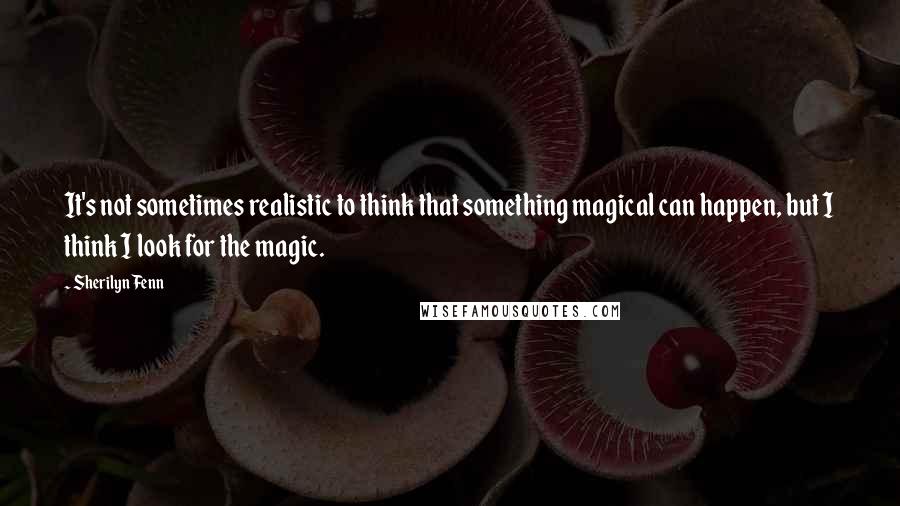 Sherilyn Fenn Quotes: It's not sometimes realistic to think that something magical can happen, but I think I look for the magic.