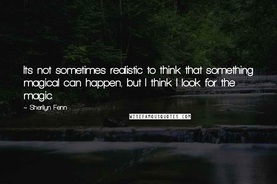 Sherilyn Fenn Quotes: It's not sometimes realistic to think that something magical can happen, but I think I look for the magic.