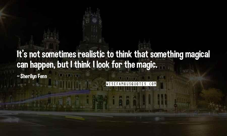 Sherilyn Fenn Quotes: It's not sometimes realistic to think that something magical can happen, but I think I look for the magic.