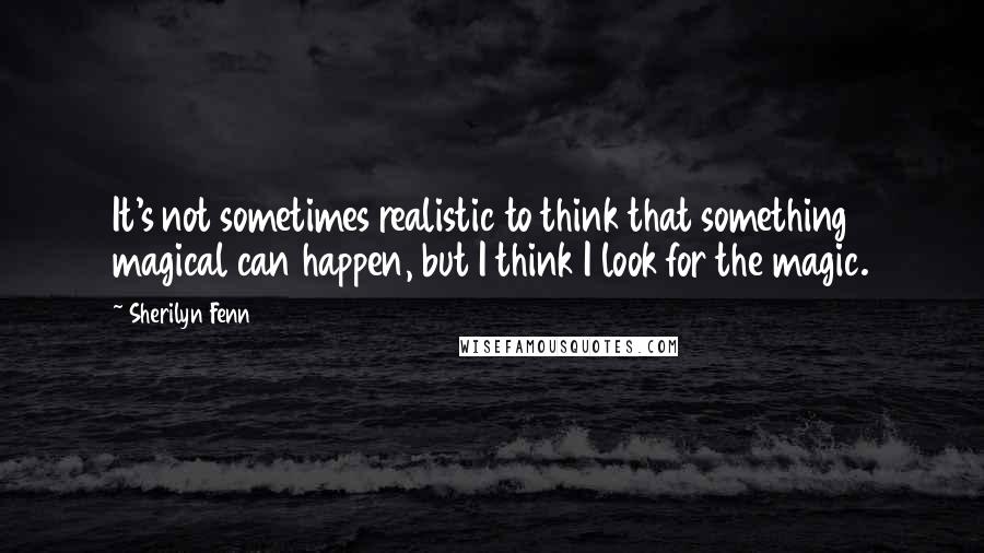 Sherilyn Fenn Quotes: It's not sometimes realistic to think that something magical can happen, but I think I look for the magic.