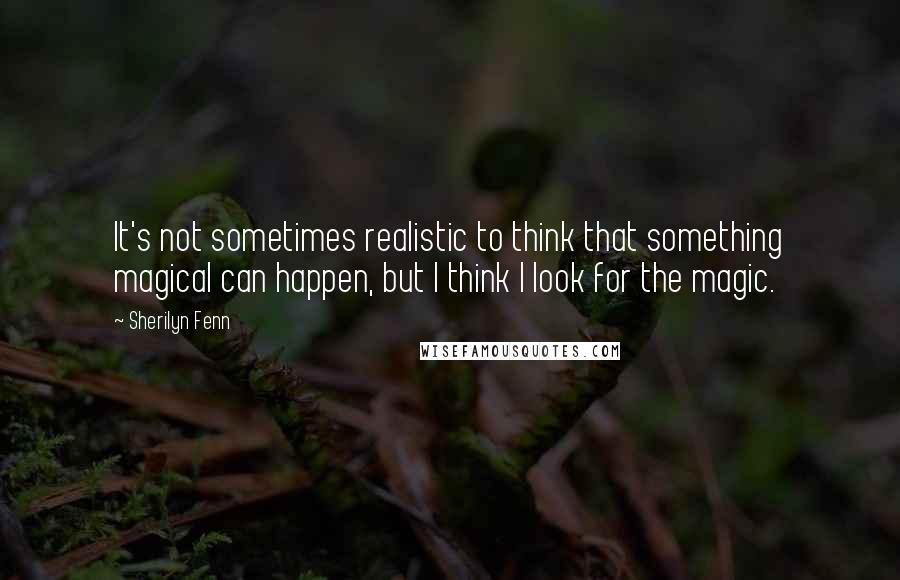 Sherilyn Fenn Quotes: It's not sometimes realistic to think that something magical can happen, but I think I look for the magic.