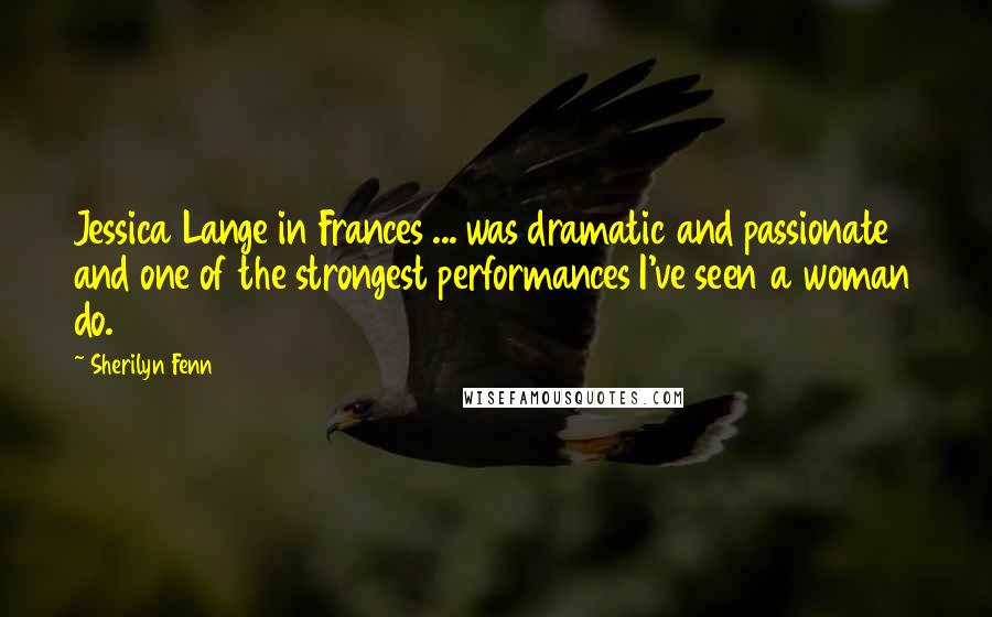 Sherilyn Fenn Quotes: Jessica Lange in Frances ... was dramatic and passionate and one of the strongest performances I've seen a woman do.
