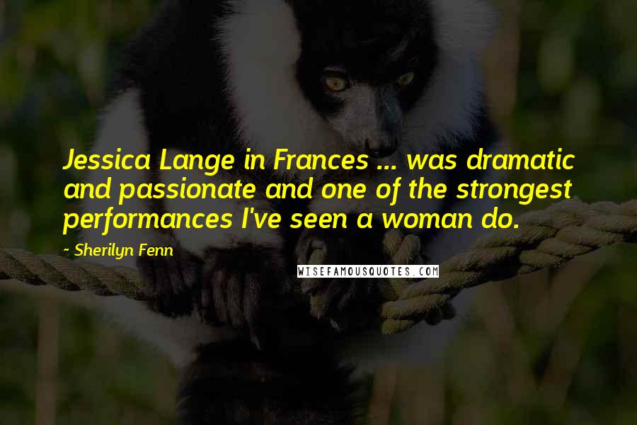 Sherilyn Fenn Quotes: Jessica Lange in Frances ... was dramatic and passionate and one of the strongest performances I've seen a woman do.