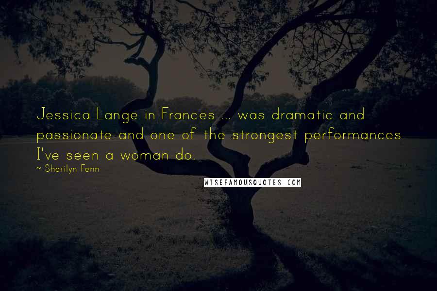 Sherilyn Fenn Quotes: Jessica Lange in Frances ... was dramatic and passionate and one of the strongest performances I've seen a woman do.