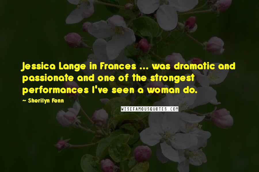 Sherilyn Fenn Quotes: Jessica Lange in Frances ... was dramatic and passionate and one of the strongest performances I've seen a woman do.