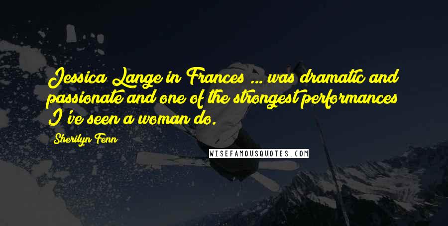 Sherilyn Fenn Quotes: Jessica Lange in Frances ... was dramatic and passionate and one of the strongest performances I've seen a woman do.