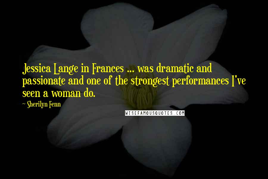 Sherilyn Fenn Quotes: Jessica Lange in Frances ... was dramatic and passionate and one of the strongest performances I've seen a woman do.