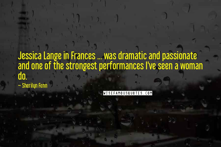 Sherilyn Fenn Quotes: Jessica Lange in Frances ... was dramatic and passionate and one of the strongest performances I've seen a woman do.