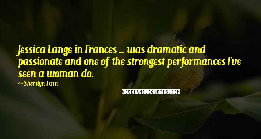 Sherilyn Fenn Quotes: Jessica Lange in Frances ... was dramatic and passionate and one of the strongest performances I've seen a woman do.