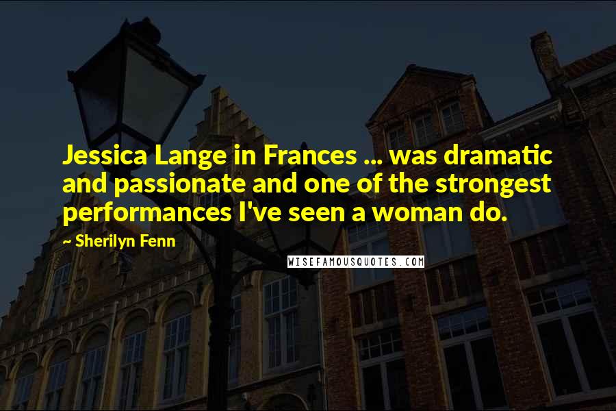 Sherilyn Fenn Quotes: Jessica Lange in Frances ... was dramatic and passionate and one of the strongest performances I've seen a woman do.