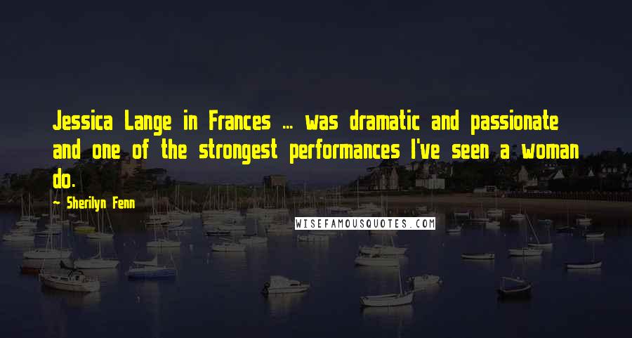 Sherilyn Fenn Quotes: Jessica Lange in Frances ... was dramatic and passionate and one of the strongest performances I've seen a woman do.