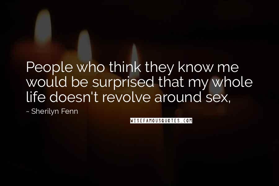 Sherilyn Fenn Quotes: People who think they know me would be surprised that my whole life doesn't revolve around sex,