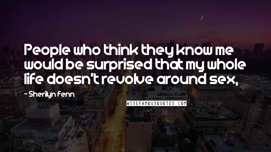 Sherilyn Fenn Quotes: People who think they know me would be surprised that my whole life doesn't revolve around sex,