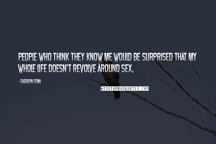 Sherilyn Fenn Quotes: People who think they know me would be surprised that my whole life doesn't revolve around sex,