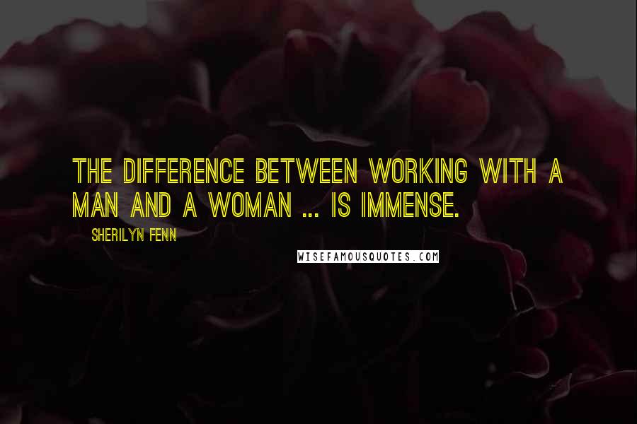 Sherilyn Fenn Quotes: The difference between working with a man and a woman ... is immense.