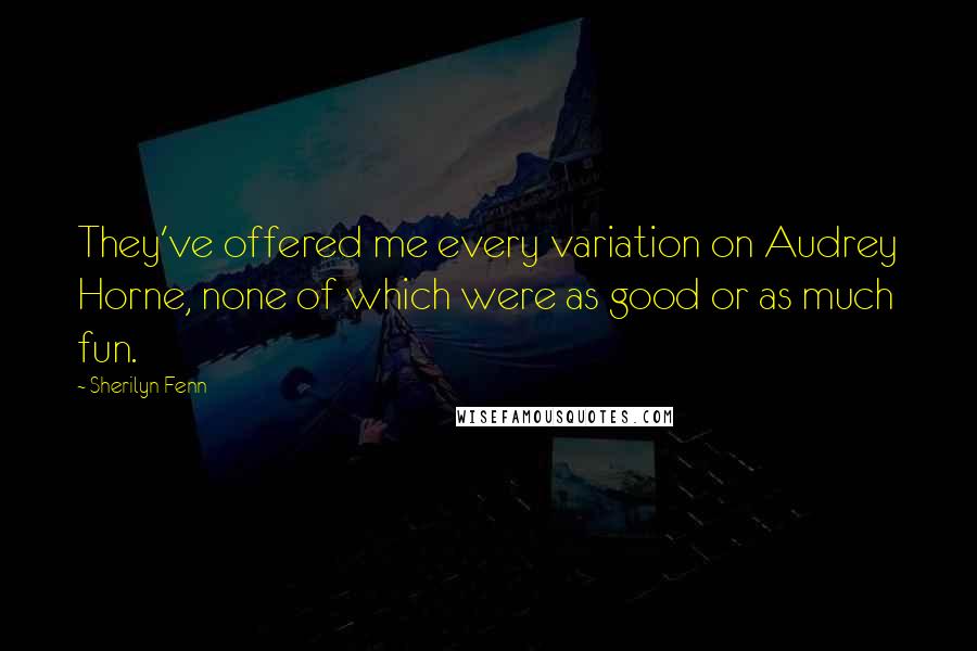 Sherilyn Fenn Quotes: They've offered me every variation on Audrey Horne, none of which were as good or as much fun.