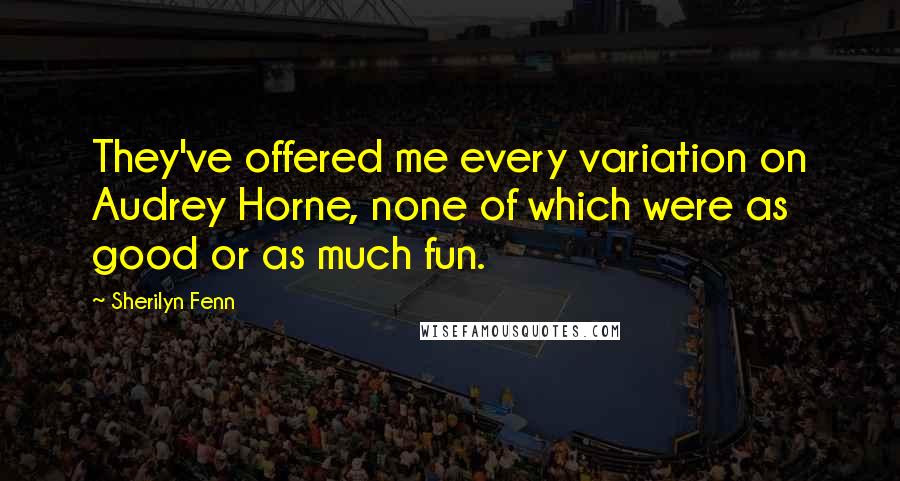Sherilyn Fenn Quotes: They've offered me every variation on Audrey Horne, none of which were as good or as much fun.