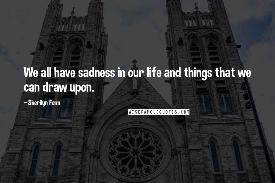 Sherilyn Fenn Quotes: We all have sadness in our life and things that we can draw upon.