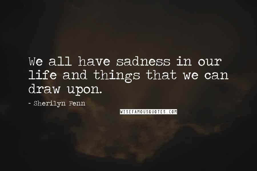 Sherilyn Fenn Quotes: We all have sadness in our life and things that we can draw upon.