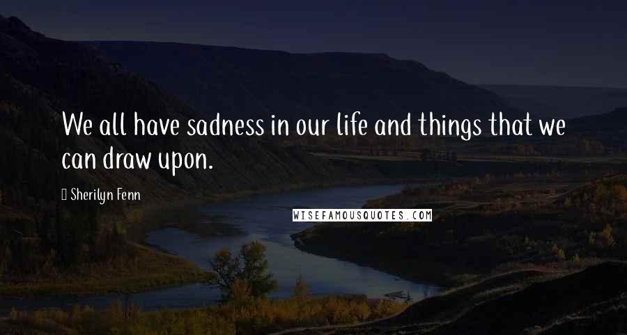 Sherilyn Fenn Quotes: We all have sadness in our life and things that we can draw upon.