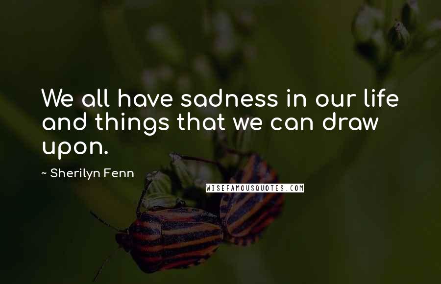 Sherilyn Fenn Quotes: We all have sadness in our life and things that we can draw upon.