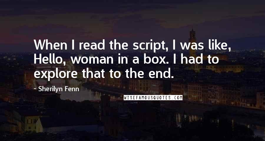 Sherilyn Fenn Quotes: When I read the script, I was like, Hello, woman in a box. I had to explore that to the end.