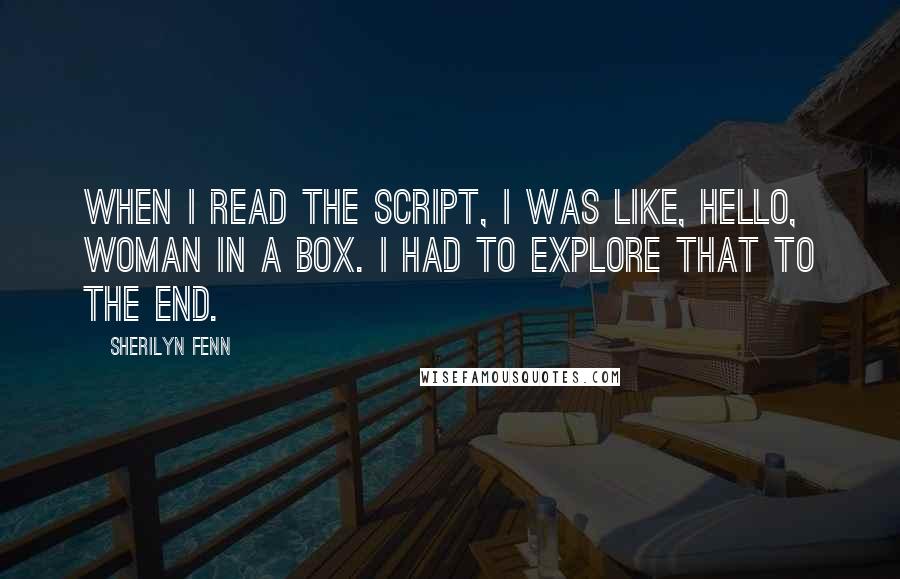 Sherilyn Fenn Quotes: When I read the script, I was like, Hello, woman in a box. I had to explore that to the end.