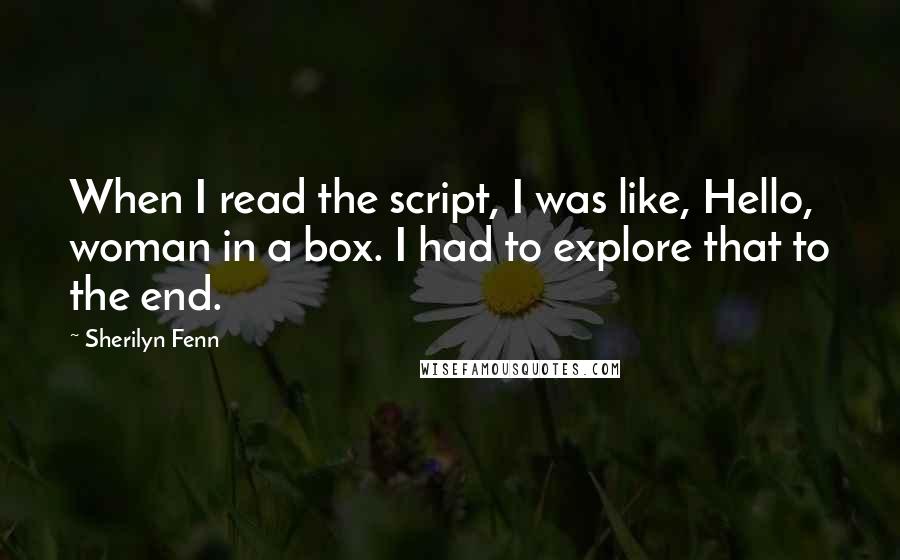 Sherilyn Fenn Quotes: When I read the script, I was like, Hello, woman in a box. I had to explore that to the end.