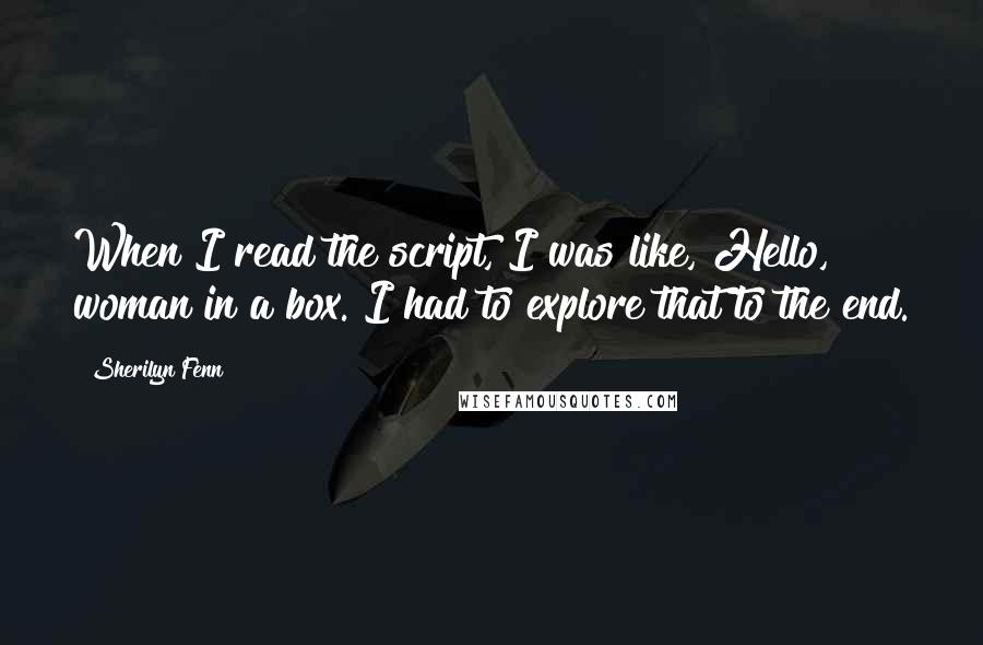 Sherilyn Fenn Quotes: When I read the script, I was like, Hello, woman in a box. I had to explore that to the end.