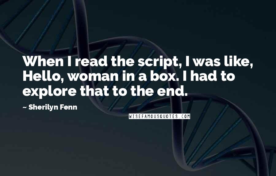 Sherilyn Fenn Quotes: When I read the script, I was like, Hello, woman in a box. I had to explore that to the end.