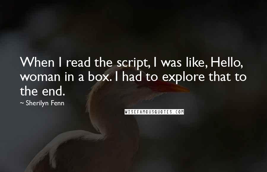 Sherilyn Fenn Quotes: When I read the script, I was like, Hello, woman in a box. I had to explore that to the end.