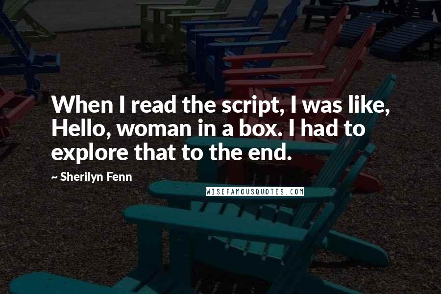 Sherilyn Fenn Quotes: When I read the script, I was like, Hello, woman in a box. I had to explore that to the end.