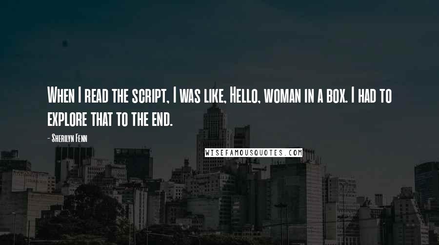 Sherilyn Fenn Quotes: When I read the script, I was like, Hello, woman in a box. I had to explore that to the end.