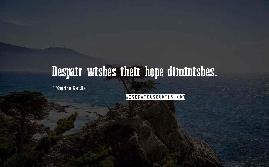 Sherina Gandia Quotes: Despair wishes their hope diminishes.