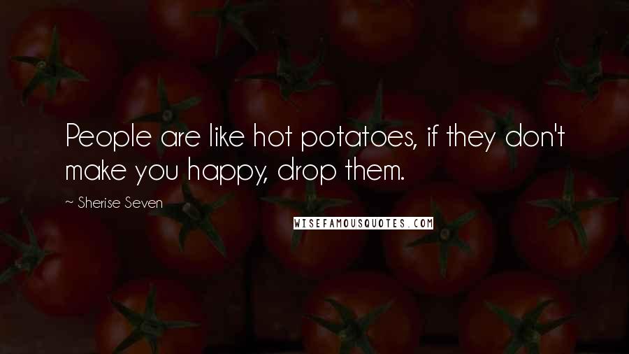 Sherise Seven Quotes: People are like hot potatoes, if they don't make you happy, drop them.