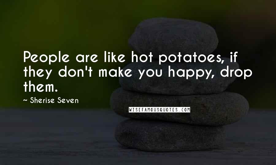 Sherise Seven Quotes: People are like hot potatoes, if they don't make you happy, drop them.