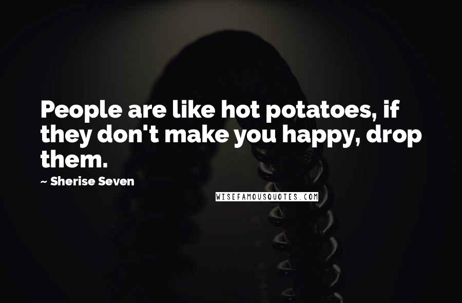 Sherise Seven Quotes: People are like hot potatoes, if they don't make you happy, drop them.