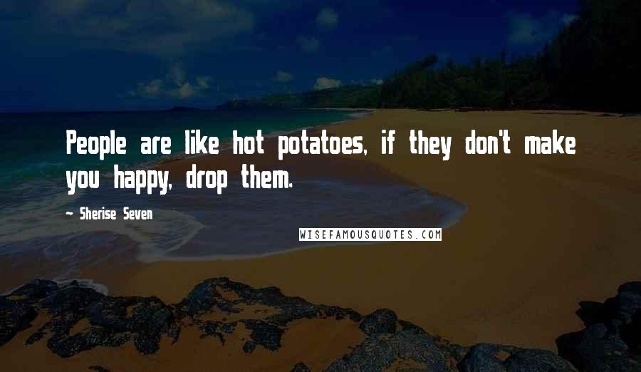 Sherise Seven Quotes: People are like hot potatoes, if they don't make you happy, drop them.