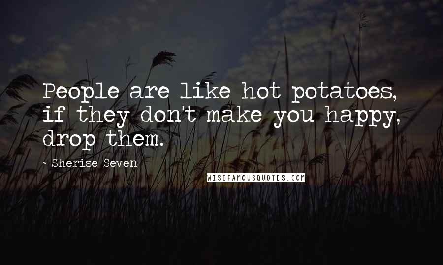 Sherise Seven Quotes: People are like hot potatoes, if they don't make you happy, drop them.