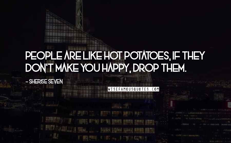 Sherise Seven Quotes: People are like hot potatoes, if they don't make you happy, drop them.