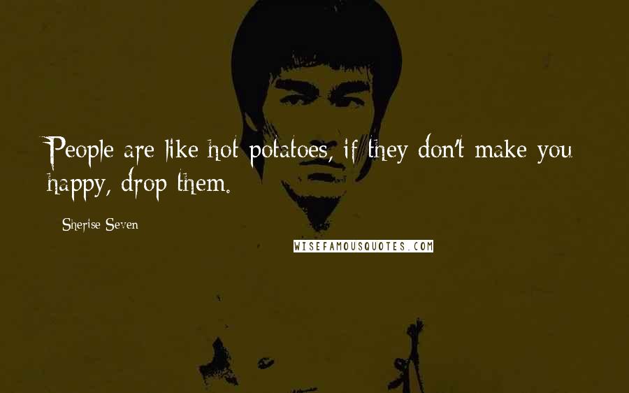 Sherise Seven Quotes: People are like hot potatoes, if they don't make you happy, drop them.