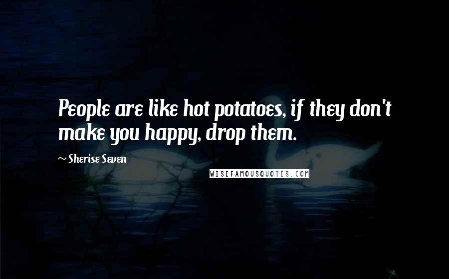 Sherise Seven Quotes: People are like hot potatoes, if they don't make you happy, drop them.