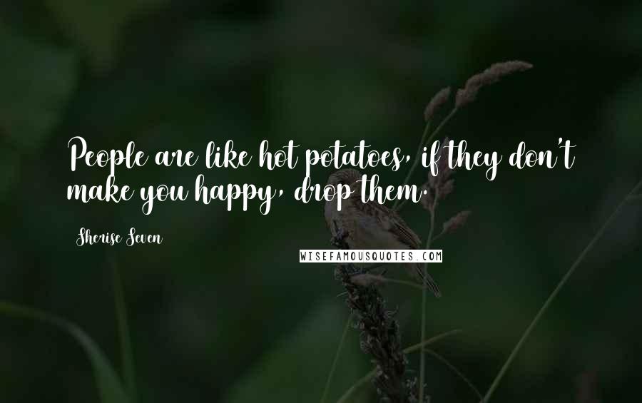 Sherise Seven Quotes: People are like hot potatoes, if they don't make you happy, drop them.