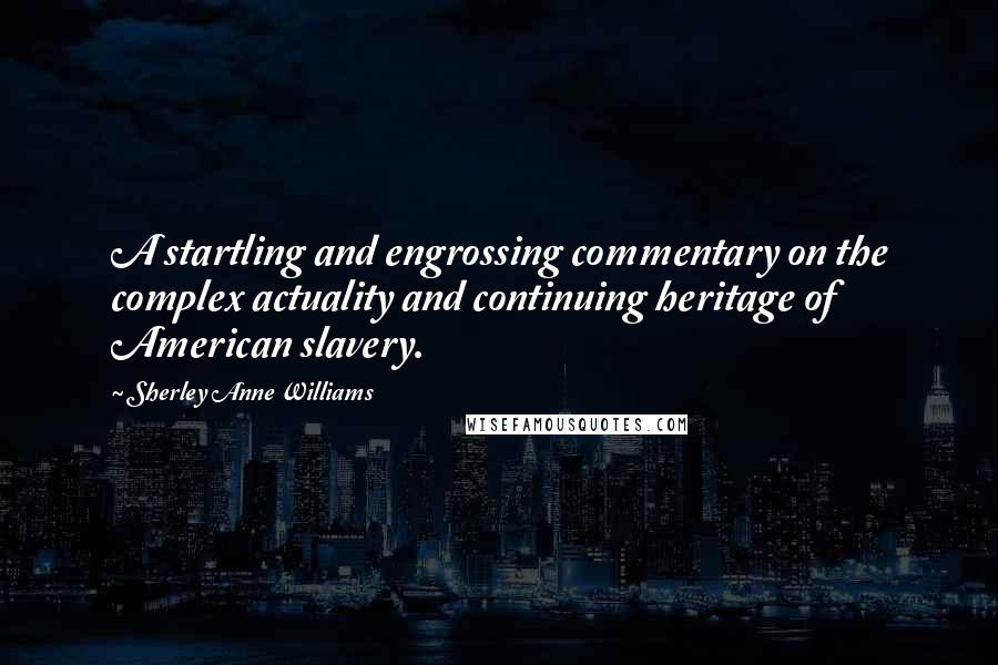 Sherley Anne Williams Quotes: A startling and engrossing commentary on the complex actuality and continuing heritage of American slavery.