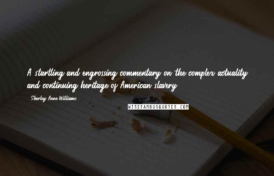 Sherley Anne Williams Quotes: A startling and engrossing commentary on the complex actuality and continuing heritage of American slavery.