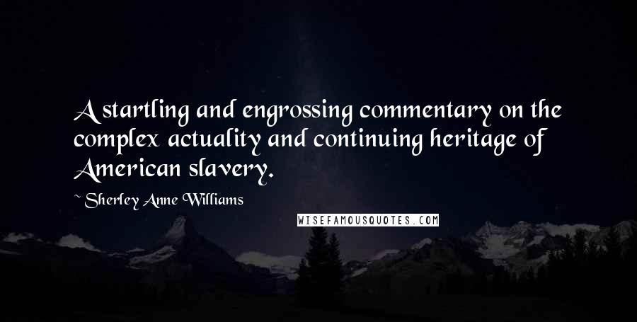 Sherley Anne Williams Quotes: A startling and engrossing commentary on the complex actuality and continuing heritage of American slavery.